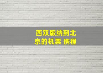 西双版纳到北京的机票 携程